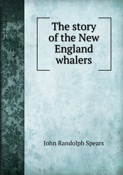 Обложка книги The story of the New England whalers, John Randolph Spears