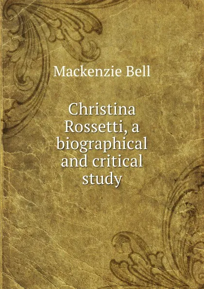 Обложка книги Christina Rossetti, a biographical and critical study, Mackenzie Bell