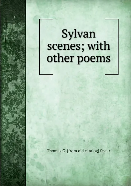 Обложка книги Sylvan scenes; with other poems, Thomas G. [from old catalog] Spear