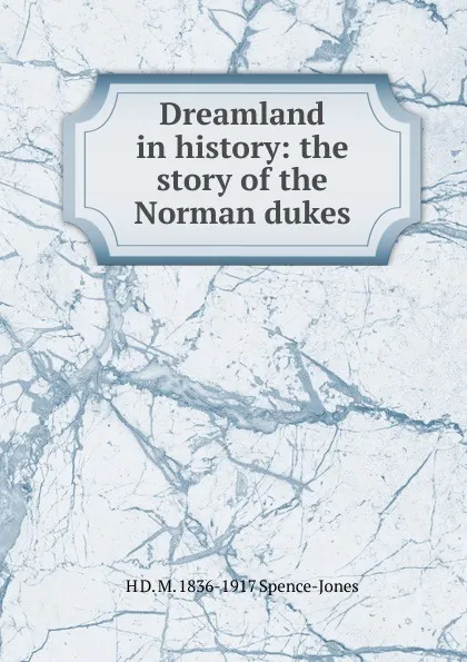 Обложка книги Dreamland in history: the story of the Norman dukes, Henry Donald Maurice Spence-Jones