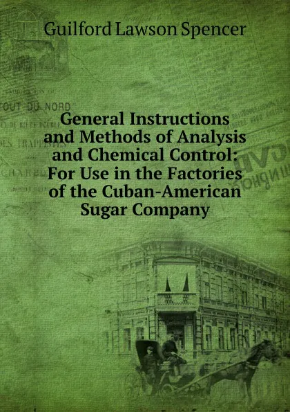 Обложка книги General Instructions and Methods of Analysis and Chemical Control: For Use in the Factories of the Cuban-American Sugar Company, Guilford Lawson Spencer