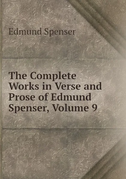 Обложка книги The Complete Works in Verse and Prose of Edmund Spenser, Volume 9, Spenser Edmund