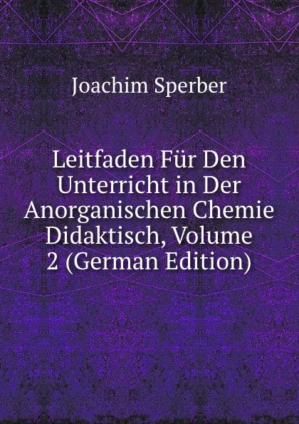 Обложка книги Leitfaden Fur Den Unterricht in Der Anorganischen Chemie Didaktisch, Volume 2 (German Edition), Joachim Sperber