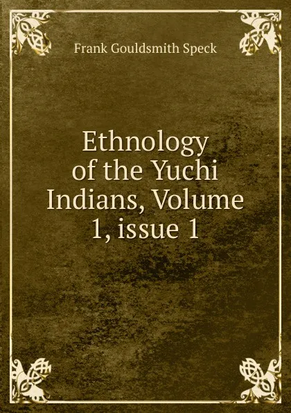 Обложка книги Ethnology of the Yuchi Indians, Volume 1,.issue 1, Frank Gouldsmith Speck