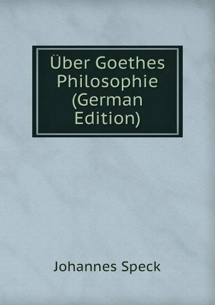 Обложка книги Uber Goethes Philosophie (German Edition), Johannes Speck