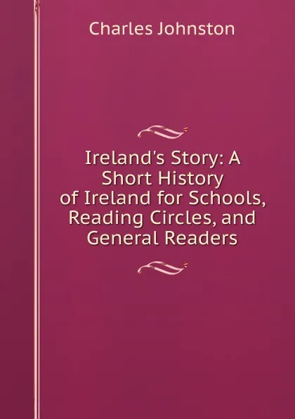 Обложка книги Ireland.s Story: A Short History of Ireland for Schools, Reading Circles, and General Readers, Charles Johnston