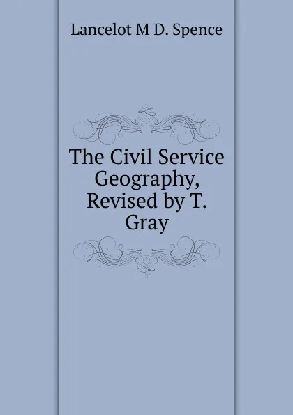 Обложка книги The Civil Service Geography, Revised by T. Gray, Lancelot M. D. Spence