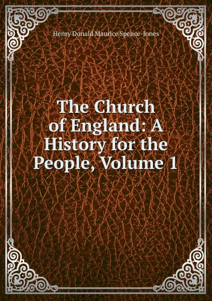 Обложка книги The Church of England: A History for the People, Volume 1, Henry Donald Maurice Spence-Jones