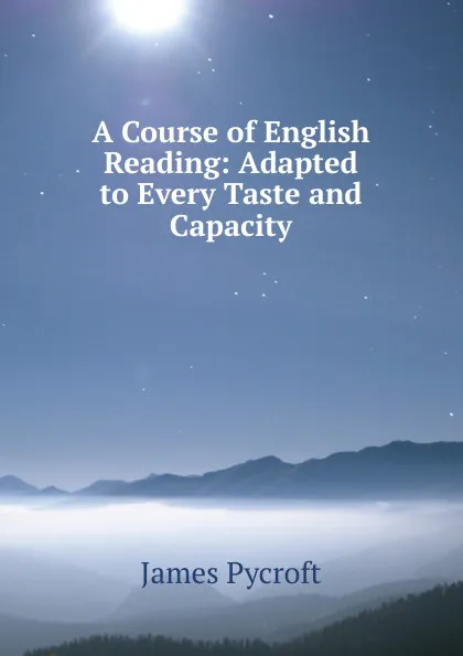 Обложка книги A Course of English Reading: Adapted to Every Taste and Capacity, James Pycroft