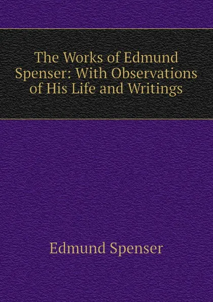 Обложка книги The Works of Edmund Spenser: With Observations of His Life and Writings, Spenser Edmund