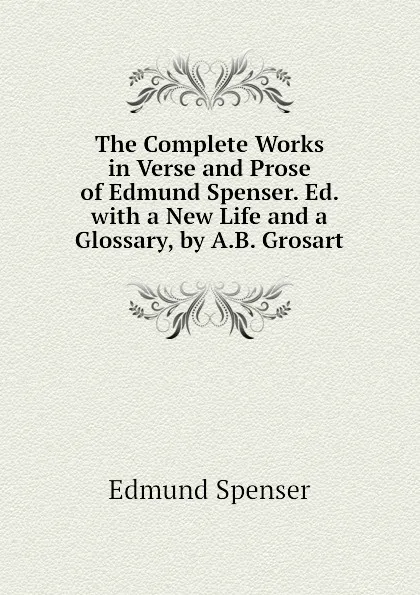 Обложка книги The Complete Works in Verse and Prose of Edmund Spenser. Ed. with a New Life and a Glossary, by A.B. Grosart, Spenser Edmund
