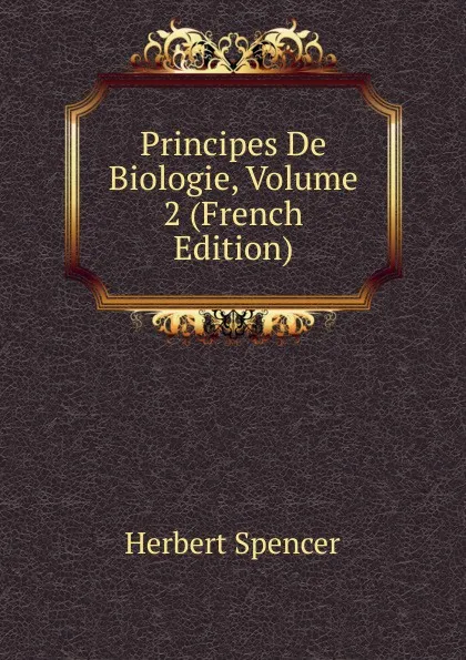 Обложка книги Principes De Biologie, Volume 2 (French Edition), Герберт Спенсер