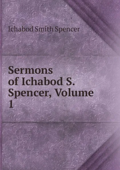 Обложка книги Sermons of Ichabod S. Spencer, Volume 1, Ichabod Smith Spencer