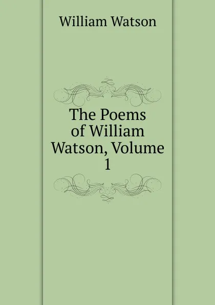 Обложка книги The Poems of William Watson, Volume 1, William Watson