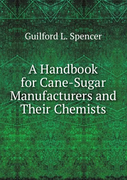 Обложка книги A Handbook for Cane-Sugar Manufacturers and Their Chemists, Guilford L. Spencer