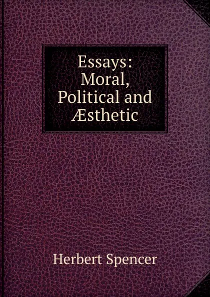 Обложка книги Essays: Moral, Political and AEsthetic, Герберт Спенсер