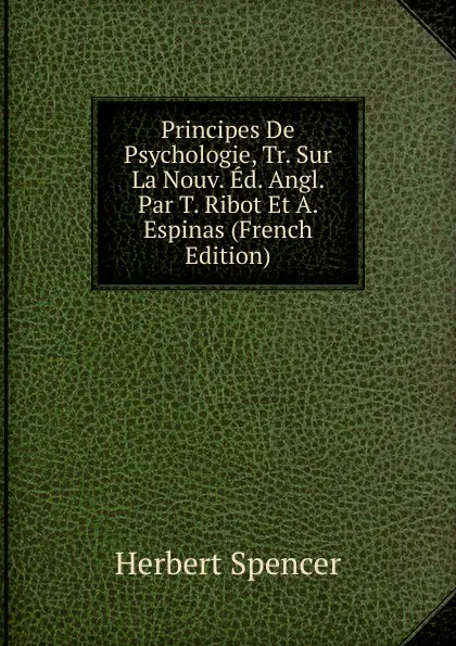 Обложка книги Principes De Psychologie, Tr. Sur La Nouv. Ed. Angl. Par T. Ribot Et A. Espinas (French Edition), Герберт Спенсер