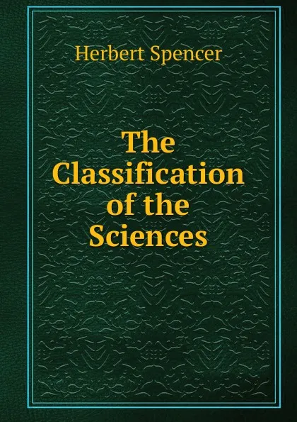 Обложка книги The Classification of the Sciences, Герберт Спенсер