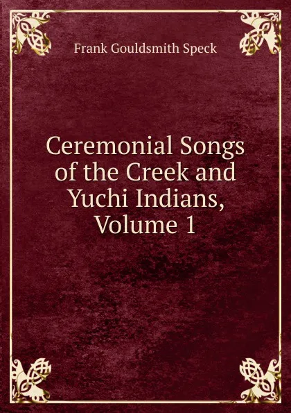 Обложка книги Ceremonial Songs of the Creek and Yuchi Indians, Volume 1, Frank Gouldsmith Speck