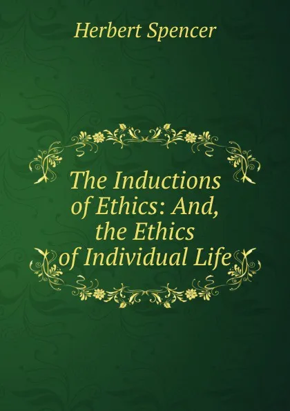 Обложка книги The Inductions of Ethics: And, the Ethics of Individual Life, Герберт Спенсер