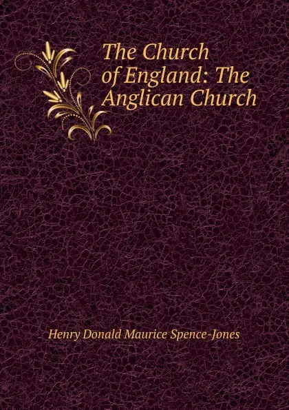 Обложка книги The Church of England: The Anglican Church, Henry Donald Maurice Spence-Jones