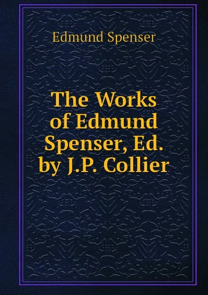 Обложка книги The Works of Edmund Spenser, Ed. by J.P. Collier, Spenser Edmund