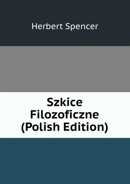 Обложка книги Szkice Filozoficzne (Polish Edition), Герберт Спенсер