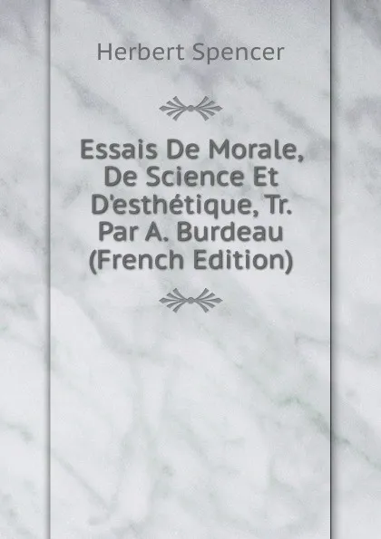 Обложка книги Essais De Morale, De Science Et D.esthetique, Tr. Par A. Burdeau (French Edition), Герберт Спенсер