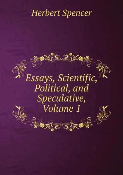 Обложка книги Essays, Scientific, Political, and Speculative, Volume 1, Герберт Спенсер