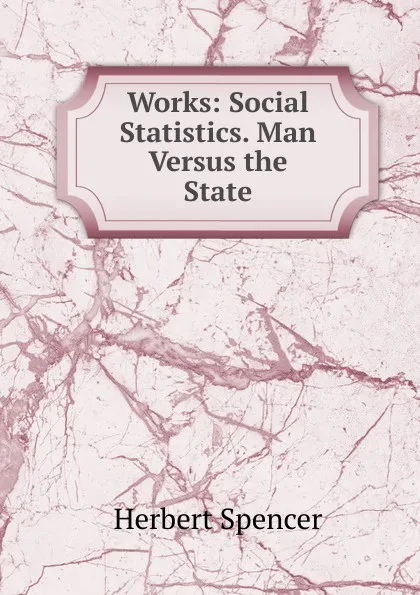 Обложка книги Works: Social Statistics. Man Versus the State, Герберт Спенсер