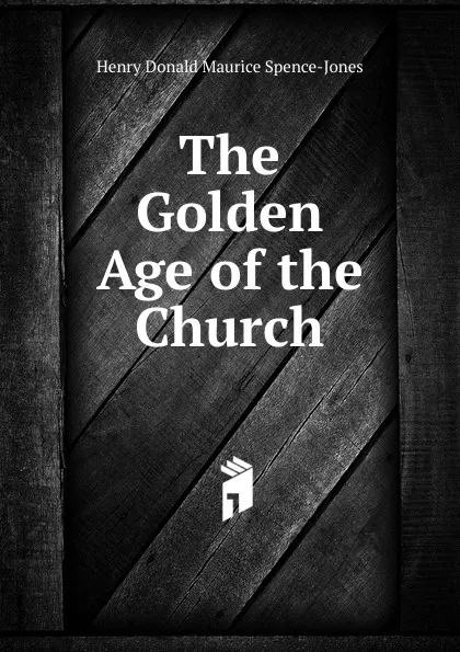 Обложка книги The Golden Age of the Church, Henry Donald Maurice Spence-Jones