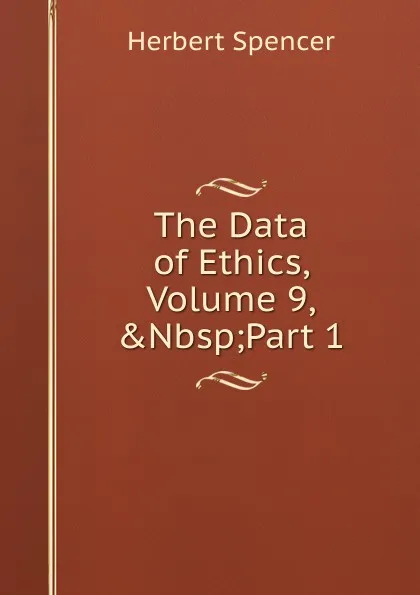 Обложка книги The Data of Ethics, Volume 9,.Nbsp;Part 1, Герберт Спенсер