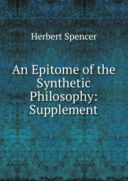 Обложка книги An Epitome of the Synthetic Philosophy: Supplement, Герберт Спенсер