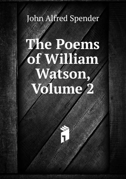 Обложка книги The Poems of William Watson, Volume 2, John Alfred Spender