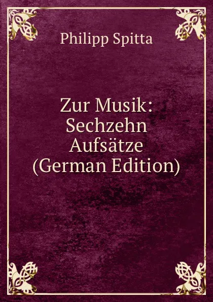 Обложка книги Zur Musik: Sechzehn Aufsatze (German Edition), Philipp Spitta