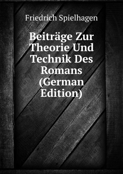Обложка книги Beitrage Zur Theorie Und Technik Des Romans (German Edition), Friedrich Spielhagen