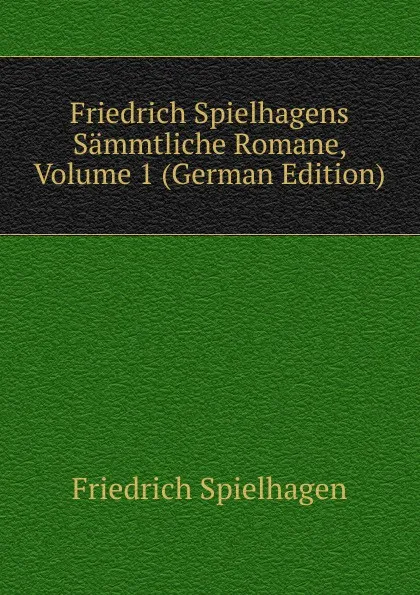 Обложка книги Friedrich Spielhagens Sammtliche Romane, Volume 1 (German Edition), Friedrich Spielhagen