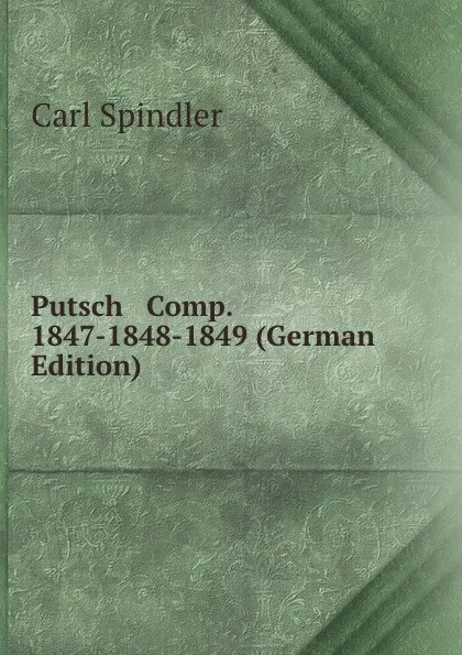 Обложка книги Putsch . Comp. 1847-1848-1849 (German Edition), Carl Spindler