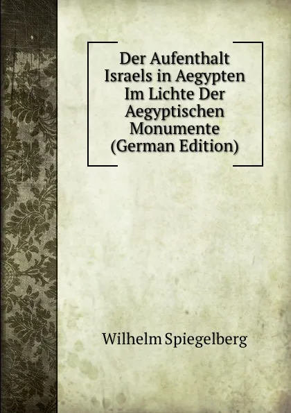 Обложка книги Der Aufenthalt Israels in Aegypten Im Lichte Der Aegyptischen Monumente (German Edition), Wilhelm Spiegelberg