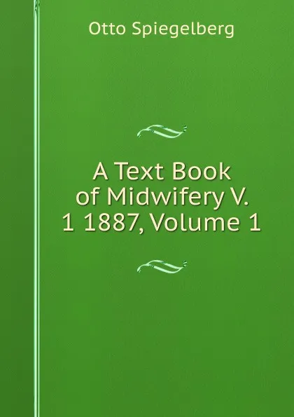 Обложка книги A Text Book of Midwifery V. 1 1887, Volume 1, Otto Spiegelberg