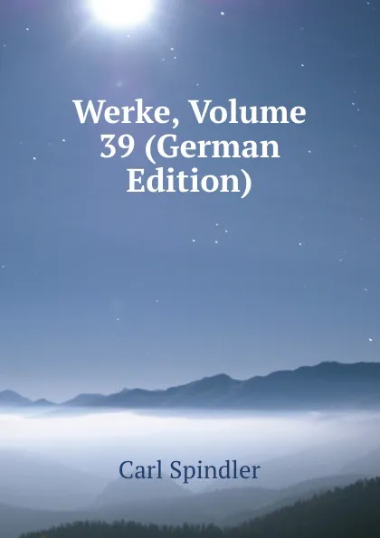 Обложка книги Werke, Volume 39 (German Edition), Carl Spindler