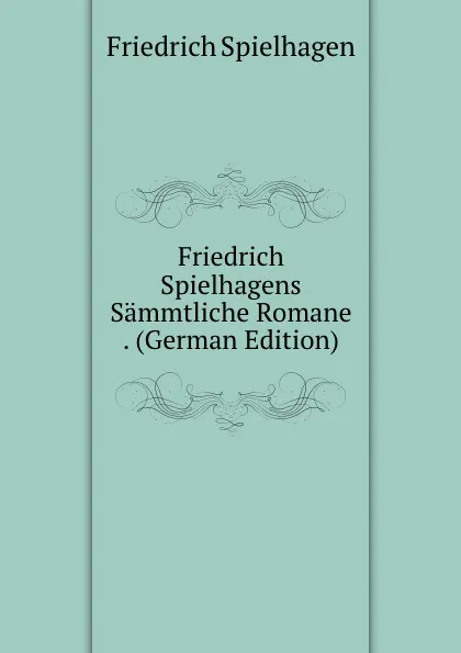 Обложка книги Friedrich Spielhagens Sammtliche Romane . (German Edition), Friedrich Spielhagen
