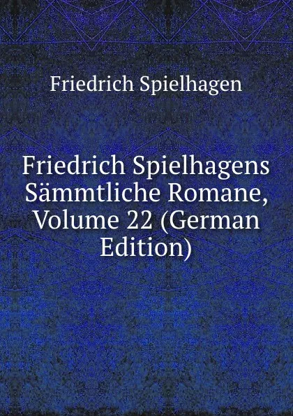 Обложка книги Friedrich Spielhagens Sammtliche Romane, Volume 22 (German Edition), Friedrich Spielhagen