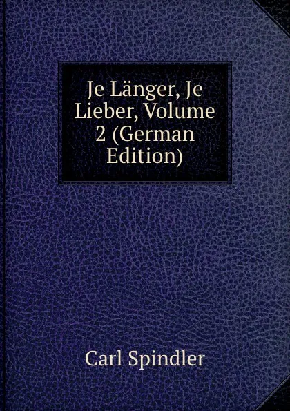 Обложка книги Je Langer, Je Lieber, Volume 2 (German Edition), Carl Spindler