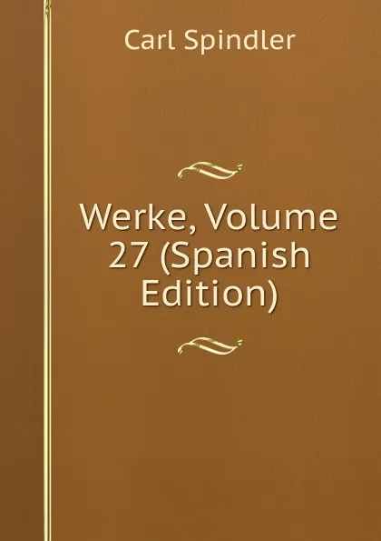 Обложка книги Werke, Volume 27 (Spanish Edition), Carl Spindler