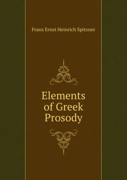 Обложка книги Elements of Greek Prosody, Franz Ernst Heinrich Spitzner