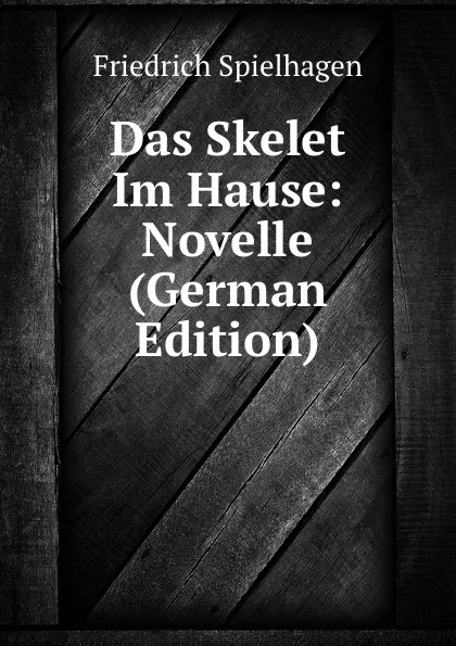 Обложка книги Das Skelet Im Hause: Novelle (German Edition), Friedrich Spielhagen