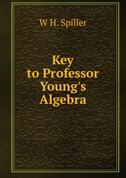 Обложка книги Key to Professor Young.s Algebra, W H. Spiller