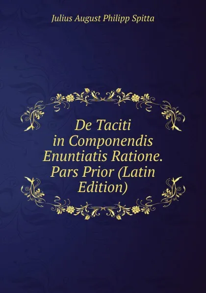 Обложка книги De Taciti in Componendis Enuntiatis Ratione. Pars Prior (Latin Edition), Julius August Philipp Spitta