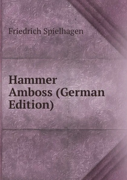 Обложка книги Hammer . Amboss (German Edition), Friedrich Spielhagen